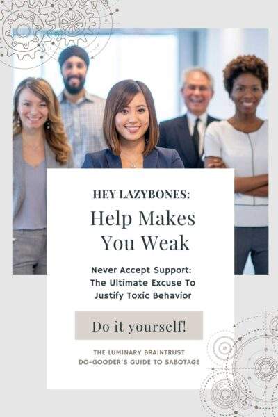 bland corporate stock image of smiling business people. text: hey lazybones: help makes you weak. never accept support: the ultimate excuse to justify toxic behavior. do it yourself! The Luminary Braintrust do-goodery guide to sabotage