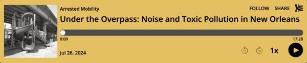 arrested mobility podcast. under the overpass: noise and toxic pollution in new orleans